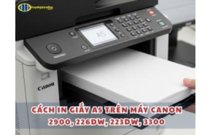 Cách in giấy A5 trên máy Canon 2900, 226dw, 223dw, 3300 đơn giản
